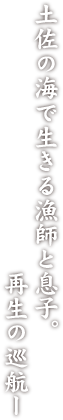 土佐の海で生きる漁師と息子。再生の巡航ー 